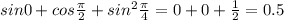 sin0+cos\frac{\pi }{2} +sin^{2} \frac{\pi }{4} = 0 + 0+\frac{1}{2}=0.5