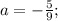 a=-\frac{5}{9};