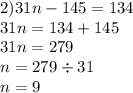 2)31n - 145 = 134 \\ 31n = 134 + 145 \\ 31n = 279 \\ n = 279 \div 31 \\ n = 9