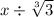 x \div \sqrt[3]{3}