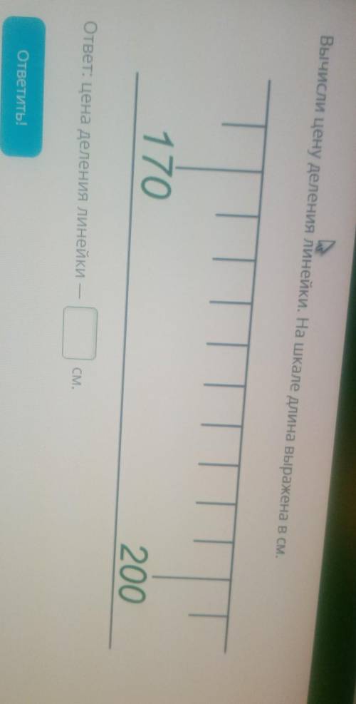 Условие задания: Вычисли цену деления линейки. На шкале длина выражена в см.170200ответ: цена делени