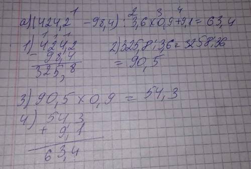 145. Выполните действия: а) (424,2 – 98,4) : 3,6 . 0,9 + 9,1;все действия в столбик