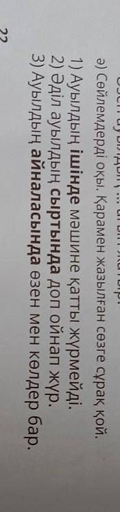 Ә) Сөйлемдерді оқы. Қарамен жазылған сөзге сұрақ қой. 1) Ауылдың ішінде мәшине қатты жүрмейді.2) Әді