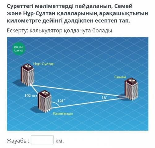 Суреттегі мәліметтерді пайдаланып, Семей және Нұр-Сұлтан қалаларының арақашықтығын километрге дейінг