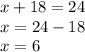 x + 18 = 24 \\ x = 24 - 18 \\ x = 6