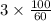 3 \times \frac{100}{60} \\