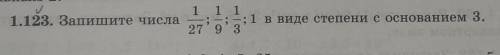 1.123. Запишите числа 1/27; 1/9; 1/3; 1 в виде степени с основанием равным 3​