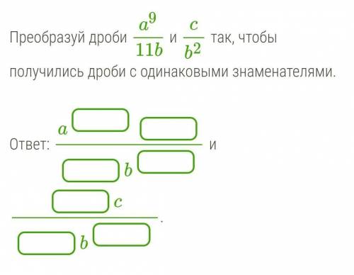 Преобразуй дроби a9 11b и cb2 так, чтобы получились дроби с одинаковыми знаменателями​