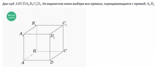 10 кл геометрия Дан куб ABCDA1B1C1D1. Из вариантов ниже выбери все прямые, скрещивающиеся с прямой