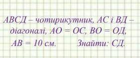 ABCД-чотирикутник, АС і ВД - діагональ, АО=ОС, ВО =ОД,АВ=10см . Знайти:СД​