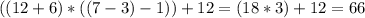 ((12+6)*((7-3)-1)) +12=(18*3)+12=66