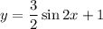 y= \dfrac{3}{2}\sin 2x+1