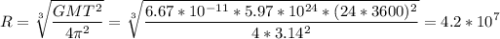 \displaystyle R=\sqrt[3]{\frac{GMT^2}{4\pi^2 } }=\sqrt[3]{\frac{6.67*10^{-11}*5.97*10^{24}*(24*3600)^2}{4*3.14^2} }=4.2*10^7