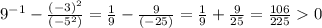 9^{-1}-\frac{(-3)^2}{(-5^2)}=\frac{1}{9}-\frac{9}{(-25)}=\frac{1}{9}+\frac{9}{25}=\frac{106}{225} 0