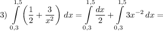 3) ~ \displaystyle \int\limits^{1,5}_{0,3} \left(\frac{1}{2} + \frac{3}{x^{2}} \right) \, dx = \int\limits^{1,5}_{0,3} \frac{dx}{2} + \int\limits^{1,5}_{0,3} 3x^{-2} \, dx =