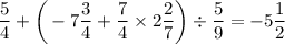 \displaystyle \frac{5}{4} +\bigg(-7\frac{3}{4}+ \frac{7}{4}\times2 \frac{2}{7}\bigg)\div \frac{5}{9} =-5\frac{1}{2}