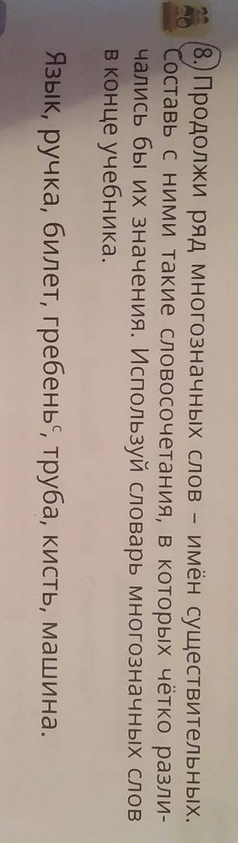 8. Продолжи ряд многозначных слов - имён существительных. Составь с ними такие словосочетания, в кот