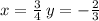 x = \frac{3}{4} \: y = - \frac{2}{3}