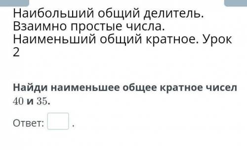 Найди наименьшее общее кратное чисел 40 и 35.​