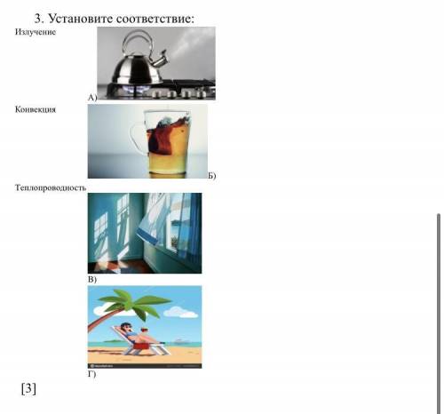 Установите соответствие: Излучение А) Конвекция Б) Теплопроводность В) Г) [3]
