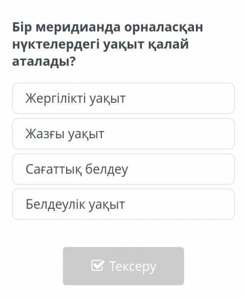 Бір меридианда орналасқан нүктелердегі уақыт калай аталады​