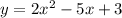 y = 2x {}^{2} - 5x + 3