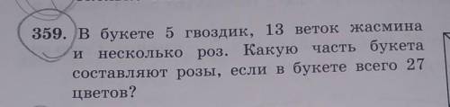 359. В букете 5 гвоздик, 13 веток жасмина и несколько роз. Какую часть букетасоставляют розы, если в