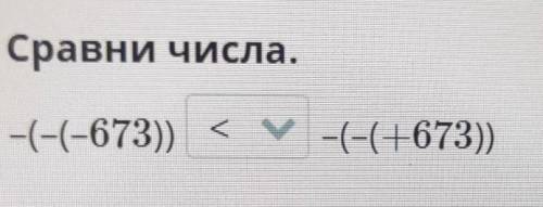 Сравни числа,-(-(-673)) -(-(+673))​