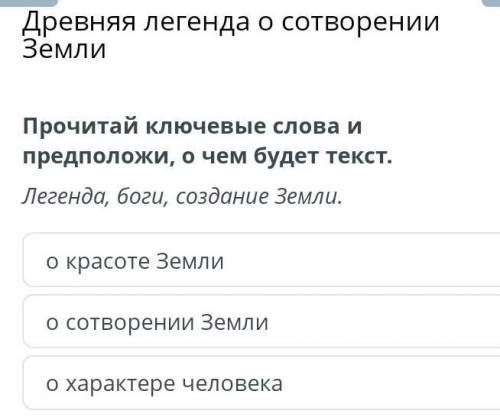 Прочитай ключевые слова и предположи, о чем будет текст. Легенда, боги, создание Земли. о красоте зе