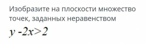 Изобразите на плоскости множество точек, заданных неравенством y - 2x>2