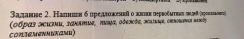 Напиши 6 предложений о жизни первобытных людей (кроманьонец) (образ жизни, занятие, пища, одежда, жи