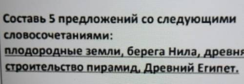 Составь 5 предложений со следующими словосочетаниями:плодородные земли, берега Нила, древняя страна,