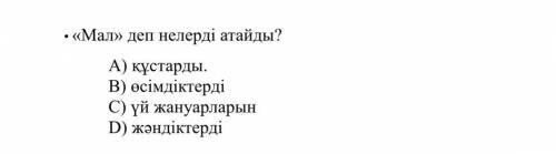 «Мал» деп нелердi атайды? A) кустарды. B) eciмдiктердi C) уй жануарларын D) жэндiктердi