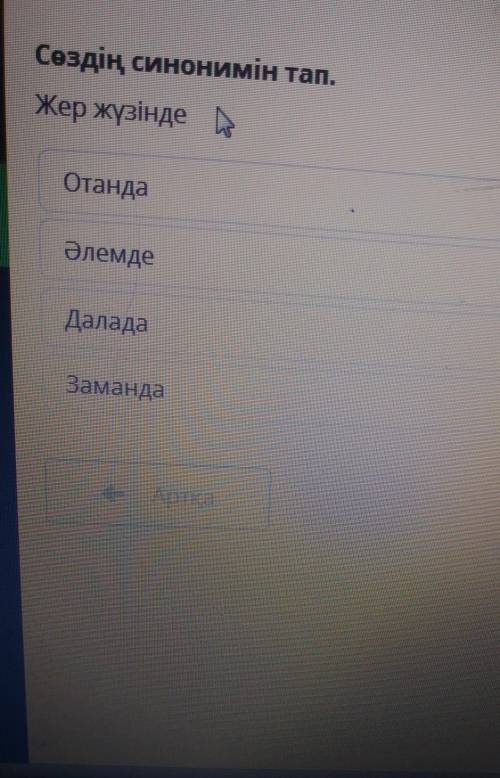 Сөздің синонимін тап.Жер жүзінде -ОтандаӘлемдеДаладаЗамандаАртқа​