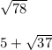 \sqrt{78} \\ \\ 5 + \sqrt{37}