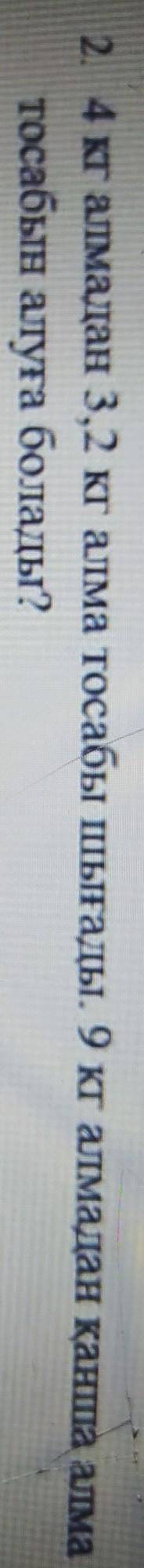 2. 4 кг алмадан 3,2 кг алма тосабы шығады. 9 кг алмадан канша алматосабын алуға болады?​