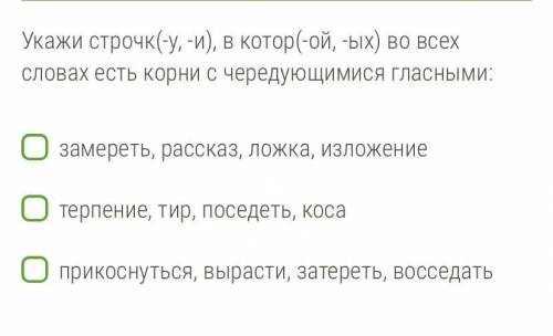 Укажи строчк(-у, -и), в котор(-ой, -ых) во всех словах есть корни с чередующимися гласными: замереть