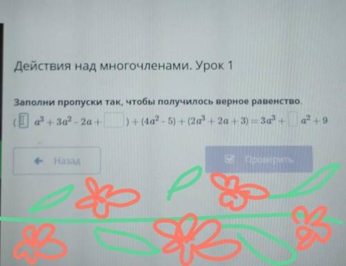 Заполни пропуски так, чтобы получилось верное равенство. ( ... а^3+3а^2-2а+ ... )+(4а^2-5)+(2а^3+2а+