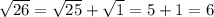 \sqrt{26} = \sqrt{25} + \sqrt{1} = 5 + 1 = 6