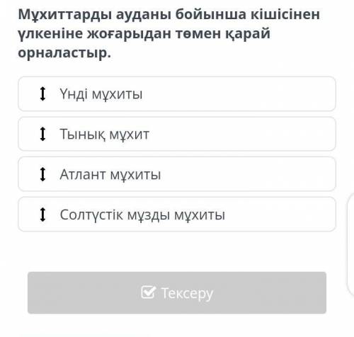 Мұхиттар бойынша кышысынен ұлкеныне карай орналастыр отыныш жауабын былетын болсаңыздар скриншот жыб