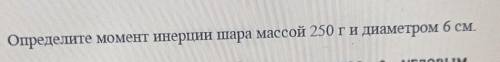 Определите момент инерции шара массой 250 г и диаметром 6 см.​