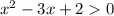 {x}^{2} - 3x + 2 0