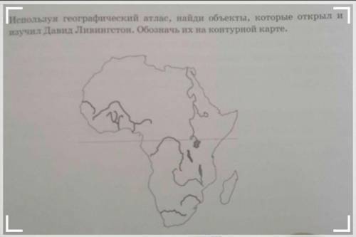 Используя географический атлас, найди объекты, которые открыл и изучил Давид Ливингстон. Обозначь их