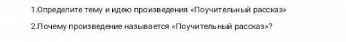 ответьте на 2 вопроса! 1.Определите тему и идею рассказа Поучительный рассказ 2.Почему данное прои