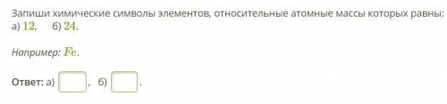 Запиши химические символы элементов, относительные атомные массы которых равны: а) 12, б) 24.