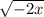 \sqrt{ - 2x}