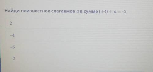 Найди неисвестное слогаемое a в сумме (+4) + a = - 2 ​