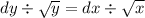 dy \div \sqrt{y} = dx \div \sqrt{x}