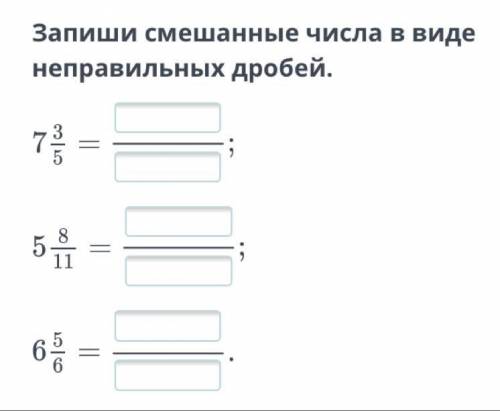 Запиши смешанные числа в виде неправильных дробей. 7 3/5, 5 8/11. 6 5/6