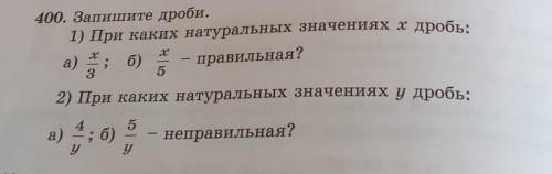 400. Запишите дроби. 1) При каких натуральных значениях х дробь:а)правильная?32) При каких натуральн